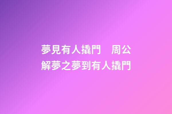 夢見有人撬門　周公解夢之夢到有人撬門